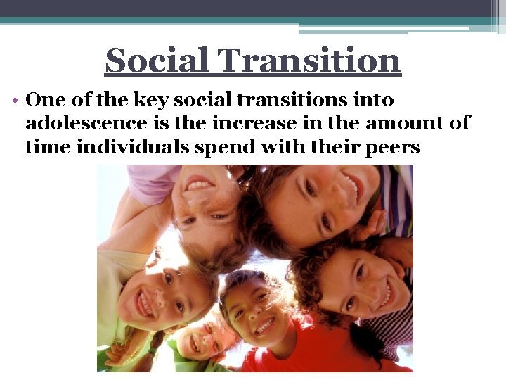 Social Transition • One of the key social transitions into adolescence is the increase