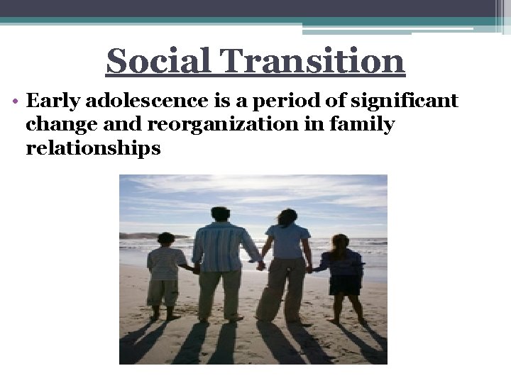 Social Transition • Early adolescence is a period of significant change and reorganization in
