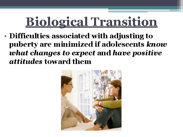 Biological Transition • Difficulties associated with adjusting to puberty are minimized if adolescents know