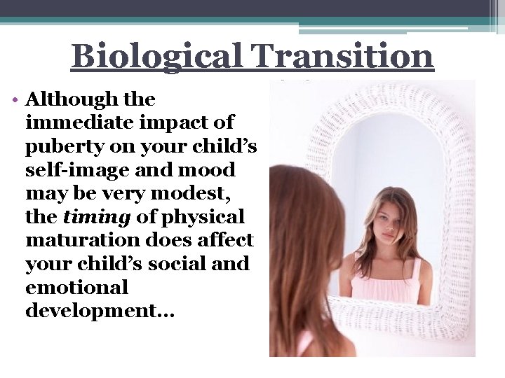 Biological Transition • Although the immediate impact of puberty on your child’s self-image and