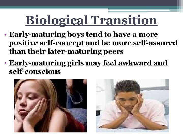 Biological Transition • Early-maturing boys tend to have a more positive self-concept and be