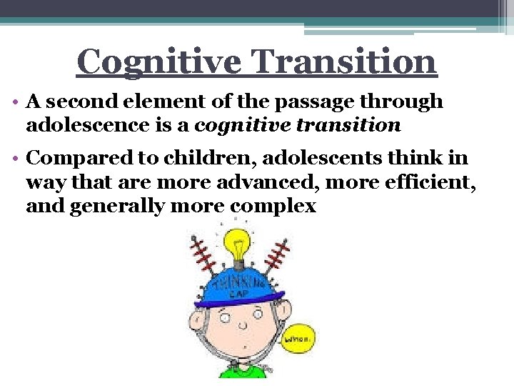 Cognitive Transition • A second element of the passage through adolescence is a cognitive