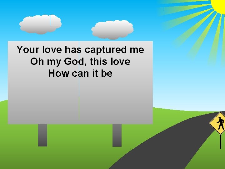 Your love has captured me Oh my God, this love How can it be