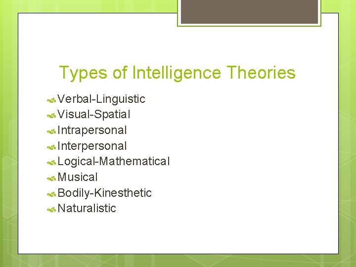 Types of Intelligence Theories Verbal-Linguistic Visual-Spatial Intrapersonal Interpersonal Logical-Mathematical Musical Bodily-Kinesthetic Naturalistic 