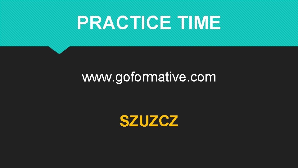 PRACTICE TIME www. goformative. com SZUZCZ 