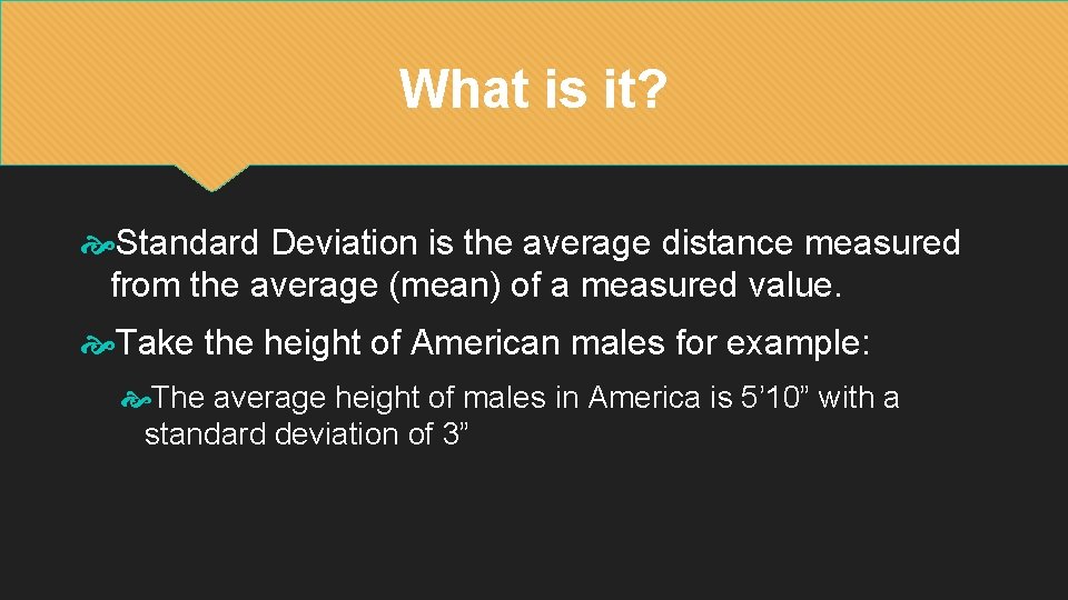 What is it? Standard Deviation is the average distance measured from the average (mean)