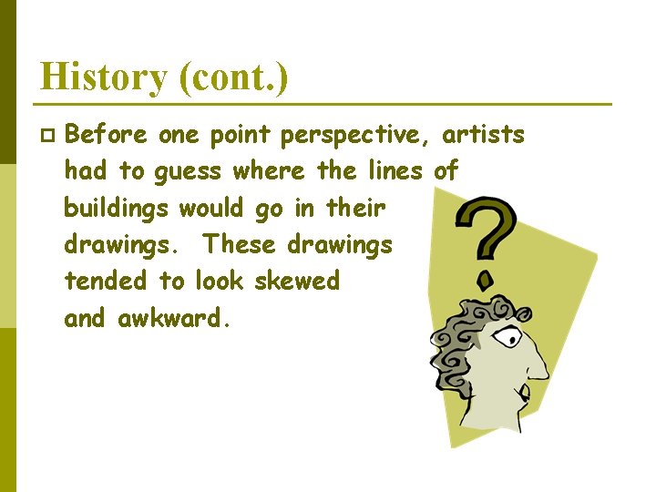 History (cont. ) p Before one point perspective, artists had to guess where the