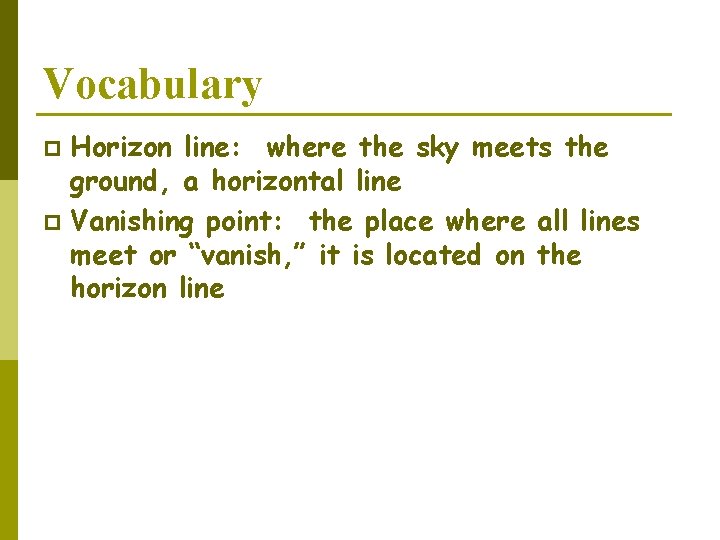 Vocabulary Horizon line: where the sky meets the ground, a horizontal line p Vanishing