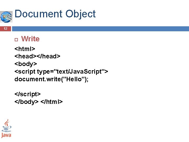 Document Object 12 Write <html> <head></head> <body> <script type="text/Java. Script"> document. write("Hello"); </script> </body> Document Object 12 Write <html> <head></head> <body> <script type="text/Java. Script"> document. write("Hello"); </script> </body>