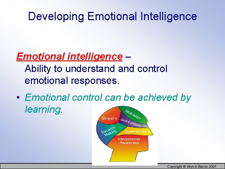 Developing Emotional Intelligence Emotional intelligence – Ability to understand control emotional responses. • Emotional