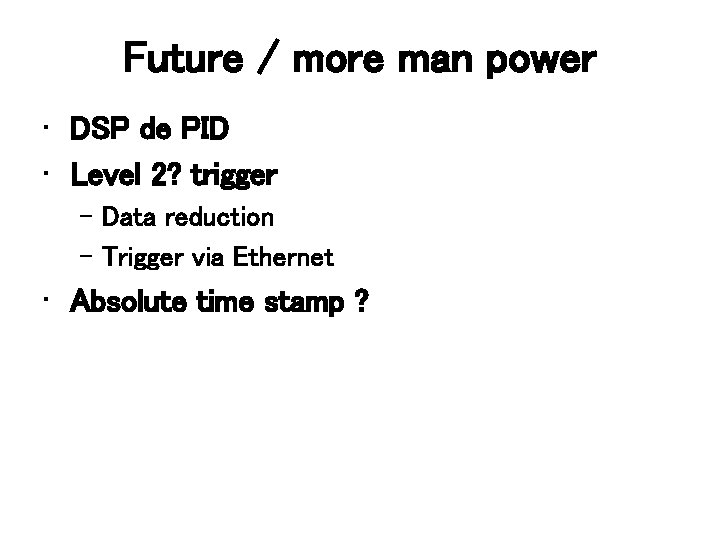 Future / more man power • DSP de PID • Level 2? trigger –