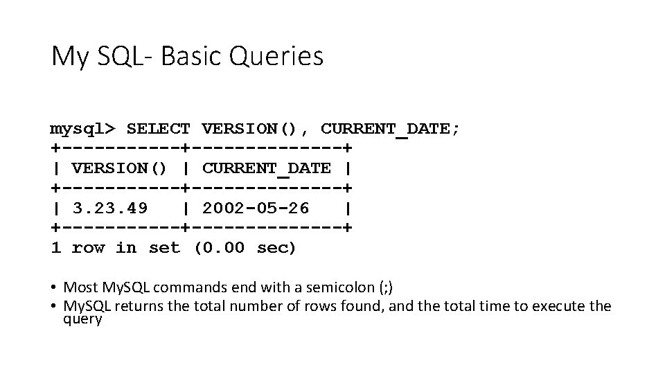 My SQL- Basic Queries mysql> SELECT VERSION(), CURRENT_DATE; +--------------+ | VERSION() | CURRENT_DATE |