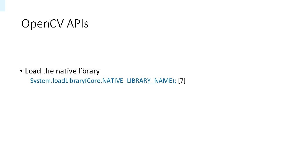 Open. CV APIs • Load the native library System. load. Library(Core. NATIVE_LIBRARY_NAME); [7] 