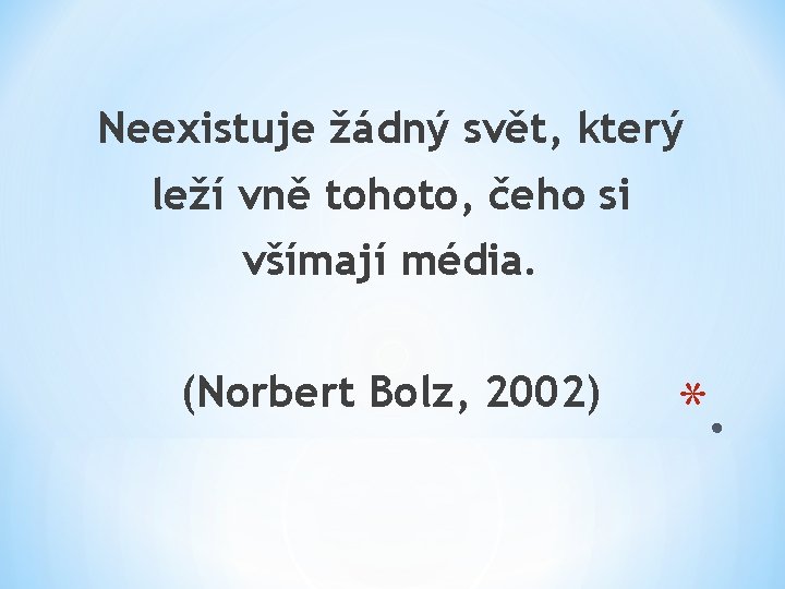 Neexistuje žádný svět, který leží vně tohoto, čeho si všímají média. (Norbert Bolz, 2002)