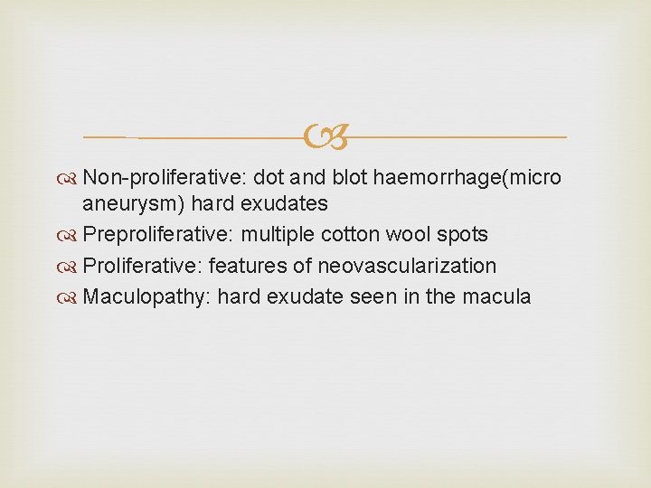  Non-proliferative: dot and blot haemorrhage(micro aneurysm) hard exudates Preproliferative: multiple cotton wool spots
