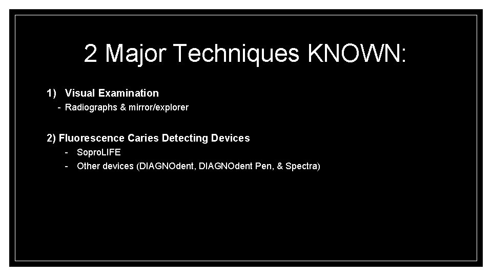 2 Major Techniques KNOWN: 1) Visual Examination - Radiographs & mirror/explorer 2) Fluorescence Caries