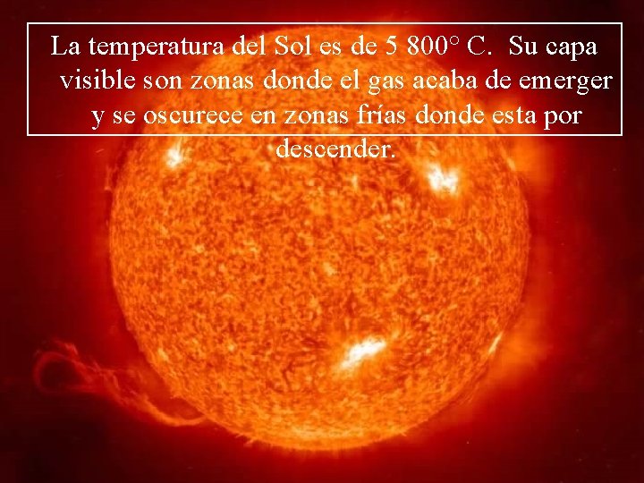 La temperatura del Sol es de 5 800° C. Su capa visible son zonas