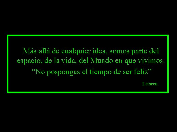 Más allá de cualquier idea, somos parte del espacio, de la vida, del Mundo