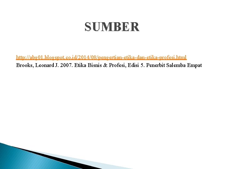 SUMBER http: //abg 01. blogspot. co. id/2014/08/pengertian-etika-dan-etika-profesi. html Brooks, Leonard J. 2007. Etika Bisnis