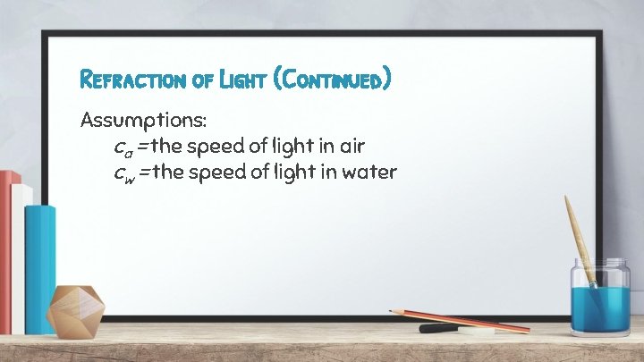 Refraction of Light (Continued) Assumptions: ca = the speed of light in air cw