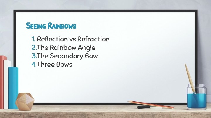 Seeing Rainbows 1. Reflection vs Refraction 2. The Rainbow Angle 3. The Secondary Bow