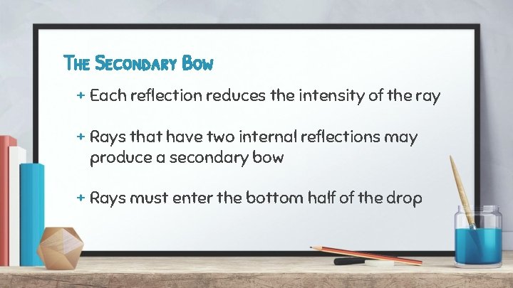 The Secondary Bow + Each reflection reduces the intensity of the ray + Rays