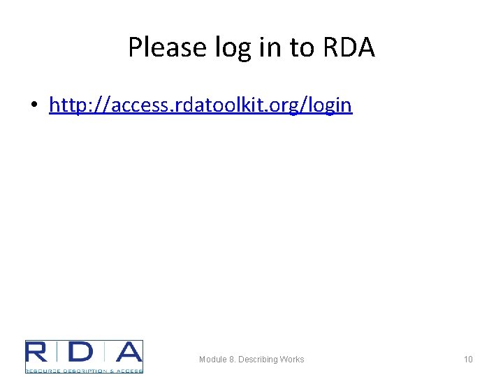 Please log in to RDA • http: //access. rdatoolkit. org/login Module 8. Describing Works