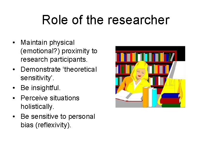 Role of the researcher • Maintain physical (emotional? ) proximity to research participants. •
