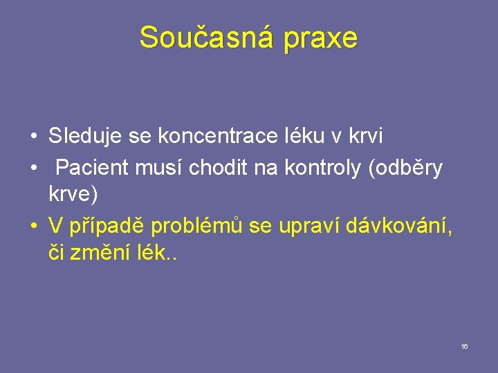 Současná praxe • Sleduje se koncentrace léku v krvi • Pacient musí chodit na