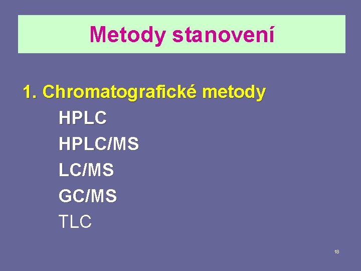 Metody stanovení 1. Chromatografické metody HPLC/MS GC/MS TLC 18 