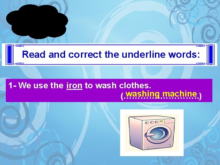 Read and correct the underline words: 1 - We use the iron to wash