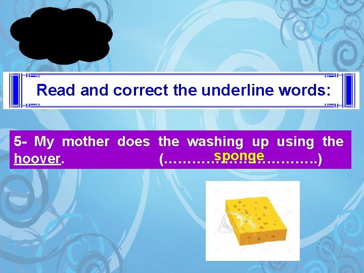 Read and correct the underline words: 5 - My mother does the washing up