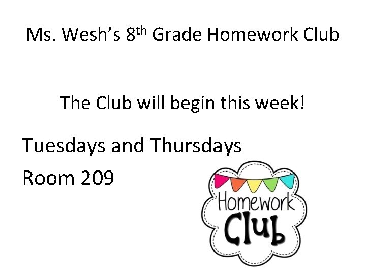 Ms. Wesh’s 8 th Grade Homework Club The Club will begin this week! Tuesdays