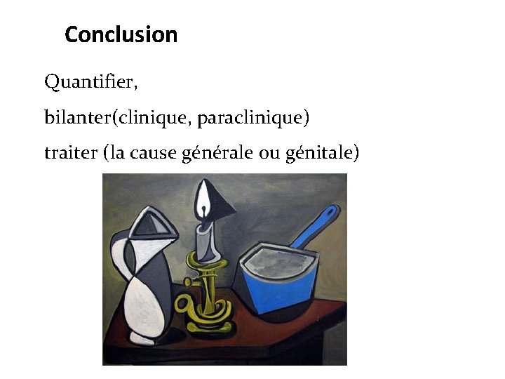 Conclusion Quantifier, bilanter(clinique, paraclinique) traiter (la cause générale ou génitale) 