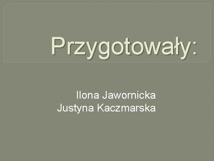 Przygotowały: Ilona Jawornicka Justyna Kaczmarska 