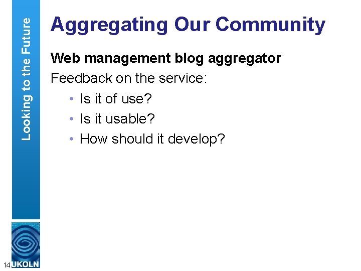 Looking to the Future 14 Aggregating Our Community Web management blog aggregator Feedback on