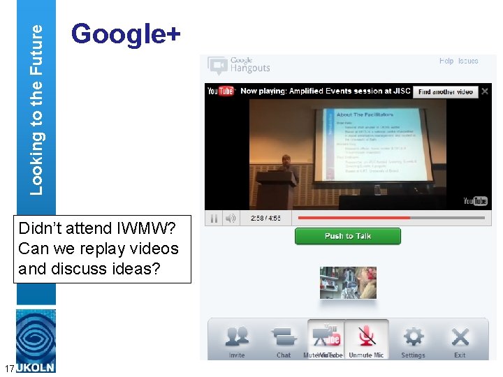 Looking to the Future Google+ Didn’t attend IWMW? Can we replay videos and discuss