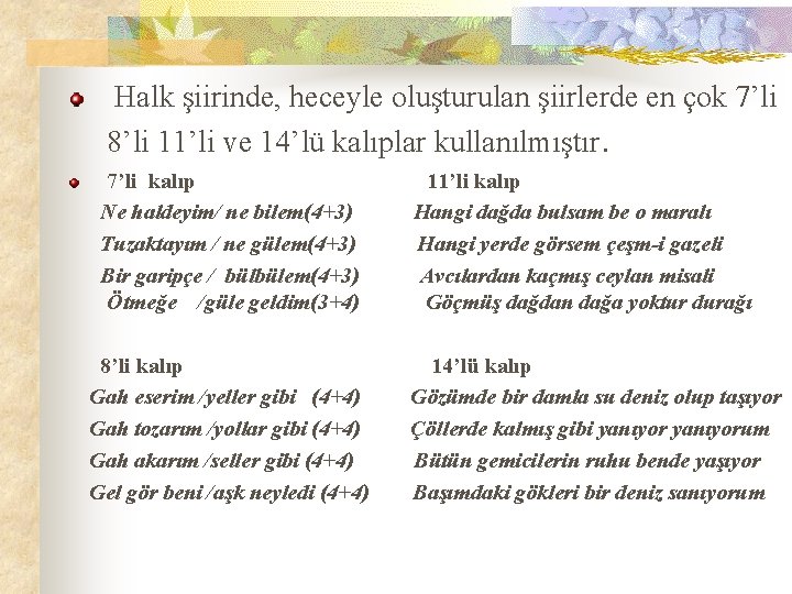 Halk şiirinde, heceyle oluşturulan şiirlerde en çok 7’li 8’li 11’li ve 14’lü kalıplar kullanılmıştır.