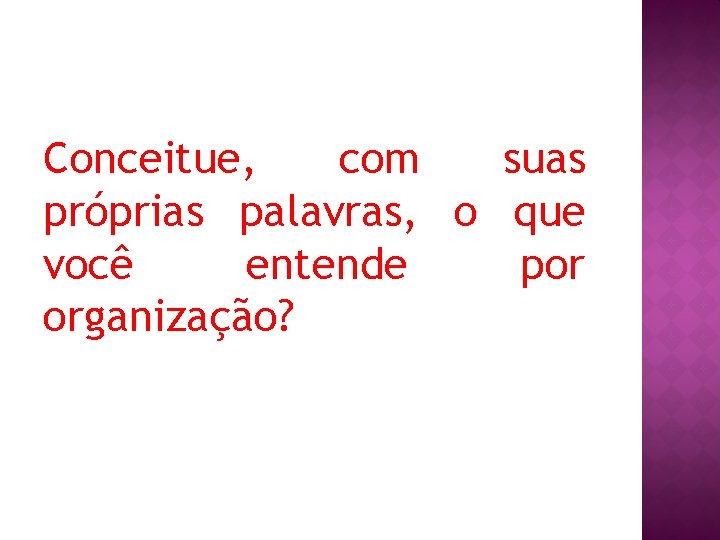 Conceitue, com suas próprias palavras, o que você entende por organização? 