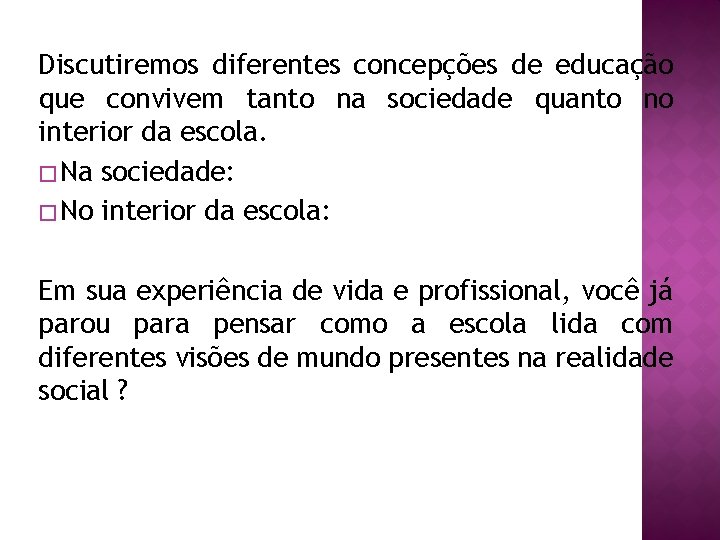 Discutiremos diferentes concepções de educação que convivem tanto na sociedade quanto no interior da