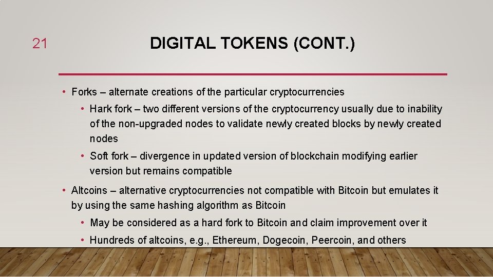 21 DIGITAL TOKENS (CONT. ) • Forks – alternate creations of the particular cryptocurrencies