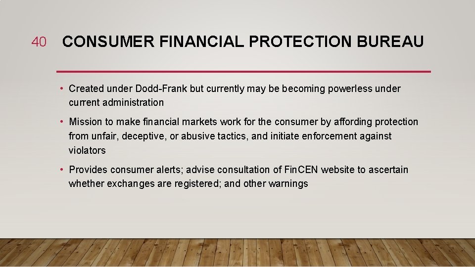 40 CONSUMER FINANCIAL PROTECTION BUREAU • Created under Dodd-Frank but currently may be becoming