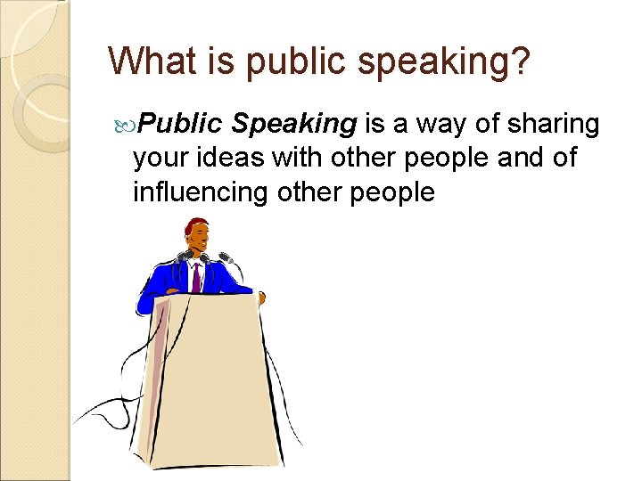 What is public speaking? Public Speaking is a way of sharing your ideas with