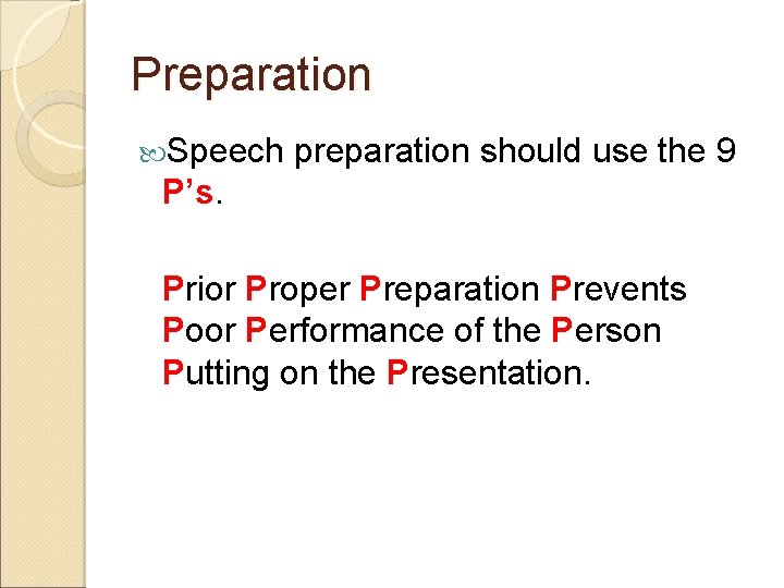 Preparation Speech preparation should use the 9 P’s. Prior Proper Preparation Prevents Poor Performance