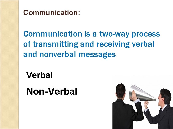 Communication: Communication is a two-way process of transmitting and receiving verbal and nonverbal messages.