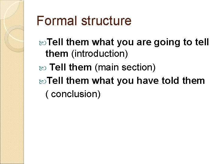 Formal structure Tell them what you are going to tell them (introduction) Tell them