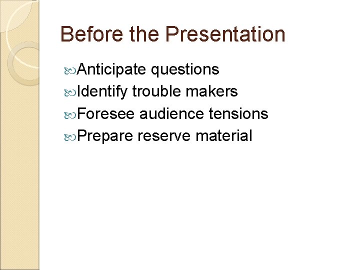 Before the Presentation Anticipate questions Identify trouble makers Foresee audience tensions Prepare reserve material
