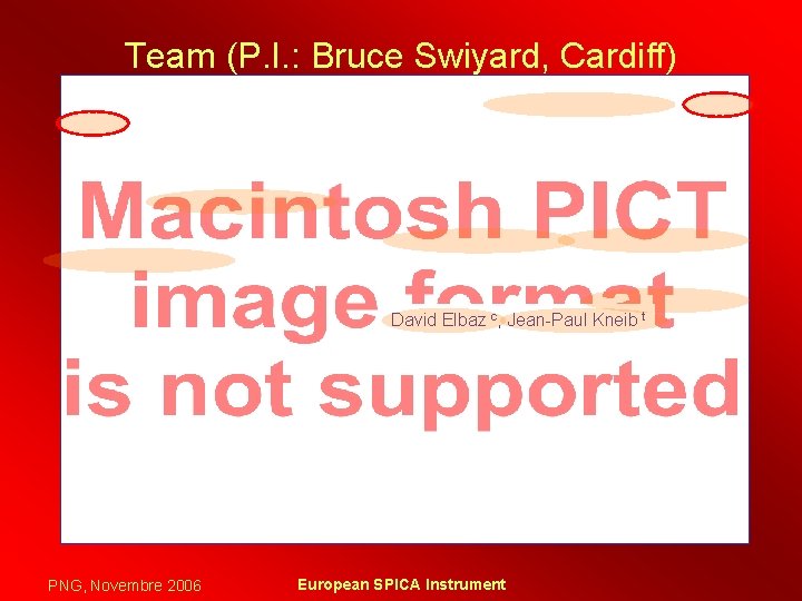 Team (P. I. : Bruce Swiyard, Cardiff) David Elbaz c, Jean-Paul Kneib t PNG,