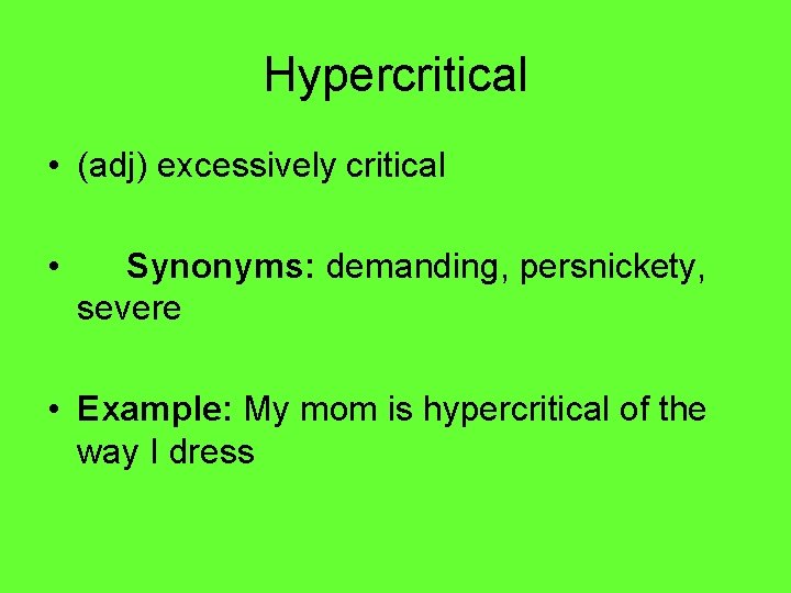 Hypercritical • (adj) excessively critical • Synonyms: demanding, persnickety, severe • Example: My mom