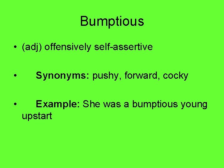 Bumptious • (adj) offensively self-assertive • Synonyms: pushy, forward, cocky • Example: She was
